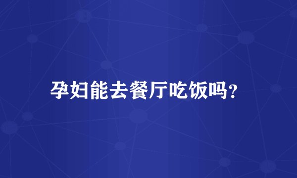 孕妇能去餐厅吃饭吗？