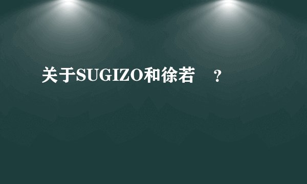 关于SUGIZO和徐若瑄？