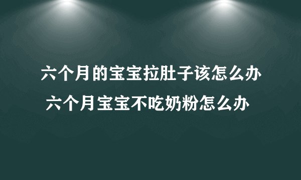 六个月的宝宝拉肚子该怎么办 六个月宝宝不吃奶粉怎么办