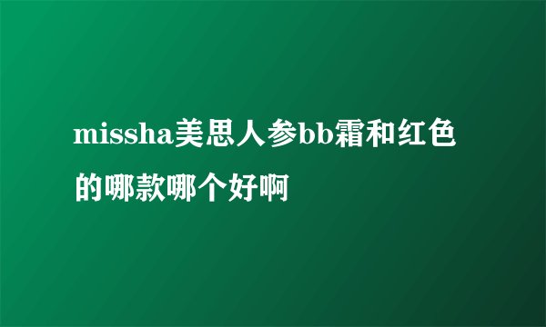missha美思人参bb霜和红色的哪款哪个好啊