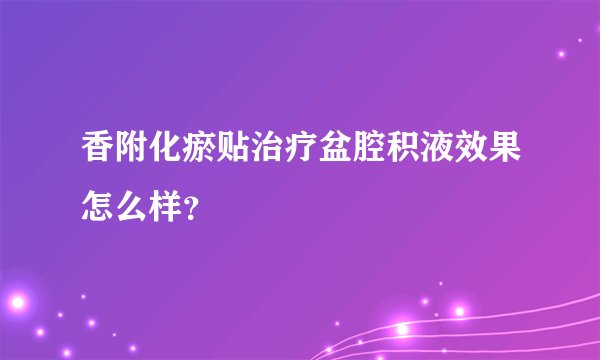 香附化瘀贴治疗盆腔积液效果怎么样？