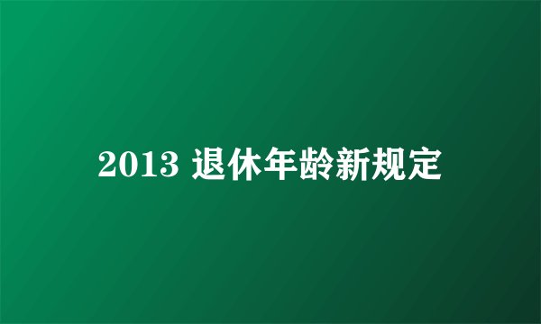 2013 退休年龄新规定
