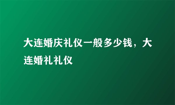 大连婚庆礼仪一般多少钱,大连婚礼礼仪