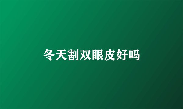 冬天割双眼皮好吗