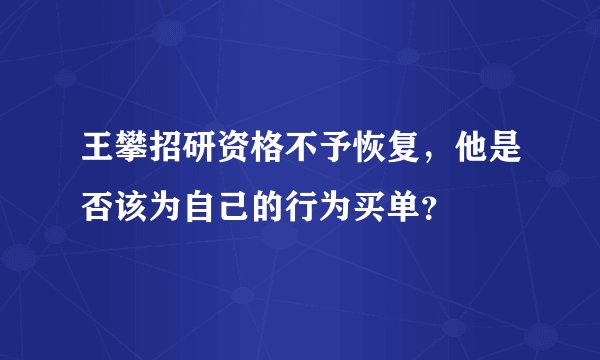 王攀招研资格不予恢复，他是否该为自己的行为买单？