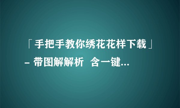 「手把手教你绣花花样下载」- 带图解解析  含一键下载方法