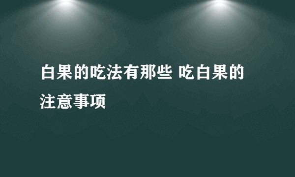 白果的吃法有那些 吃白果的注意事项