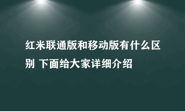 红米联通版和移动版有什么区别 下面给大家详细介绍
