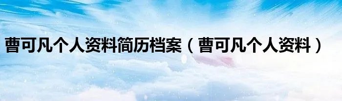 曹可凡个人资料简历档案（曹可凡个人资料）