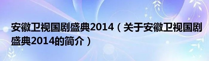 安徽卫视国剧盛典2014（关于安徽卫视国剧盛典2014的简介）