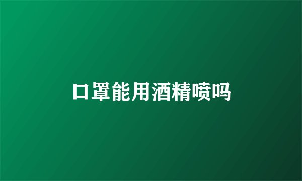 口罩能用酒精喷吗