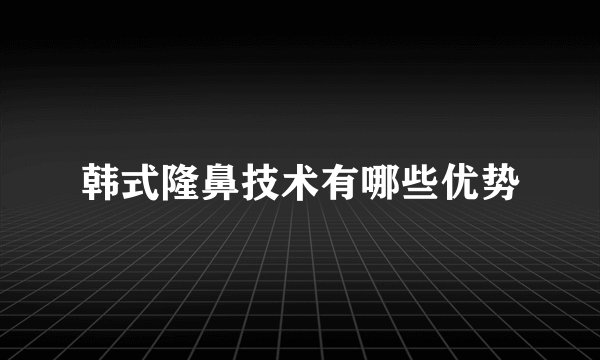 韩式隆鼻技术有哪些优势