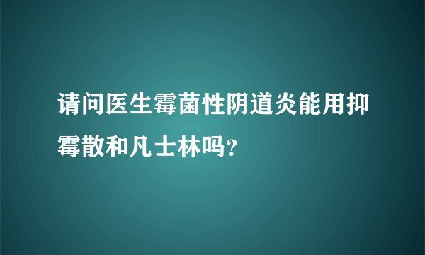 请问医生霉菌性阴道炎能用抑霉散和凡士林吗？