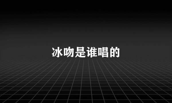 冰吻是谁唱的