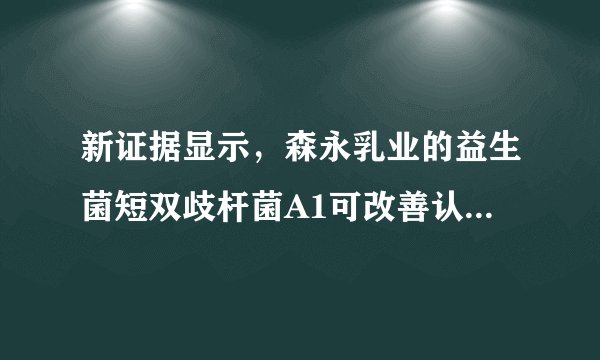 新证据显示，森永乳业的益生菌短双歧杆菌A1可改善认知功能障碍老年患者的记忆力