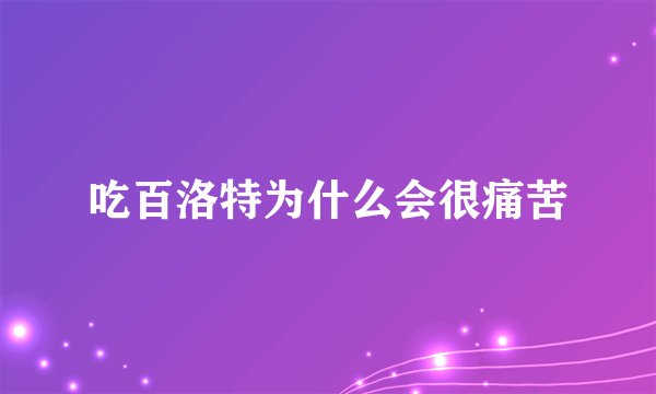 吃百洛特为什么会很痛苦