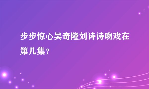 步步惊心吴奇隆刘诗诗吻戏在第几集？