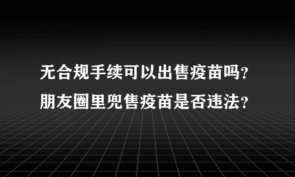 无合规手续可以出售疫苗吗？朋友圈里兜售疫苗是否违法？