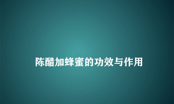 
    陈醋加蜂蜜的功效与作用
  