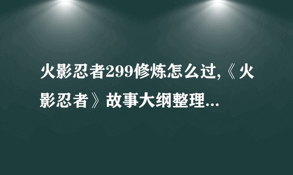 火影忍者299修炼怎么过,《火影忍者》故事大纲整理( 二 )