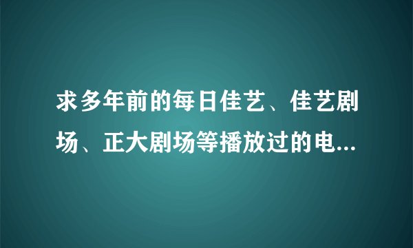 求多年前的每日佳艺、佳艺剧场、正大剧场等播放过的电视剧、电影节目单?