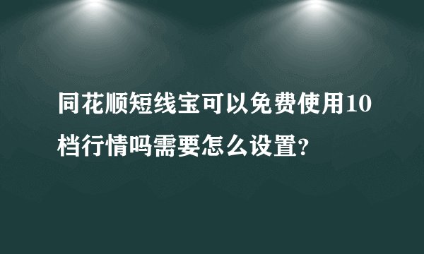 同花顺短线宝可以免费使用10档行情吗需要怎么设置?