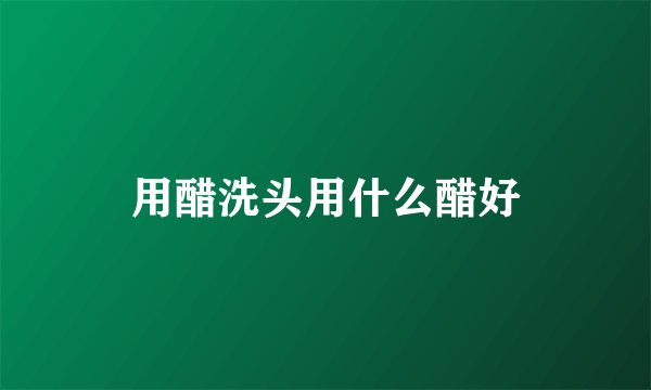 用醋洗头用什么醋好