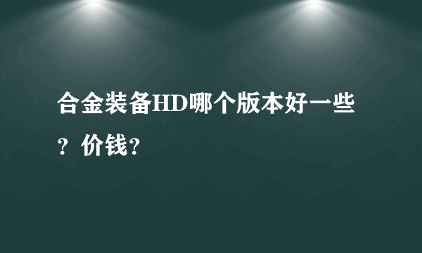 合金装备HD哪个版本好一些？价钱？