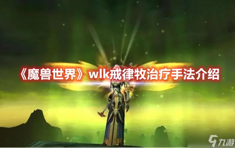 《魔兽世界》wlk戒律牧治疗怎么玩 戒律牧治疗手法手法介绍