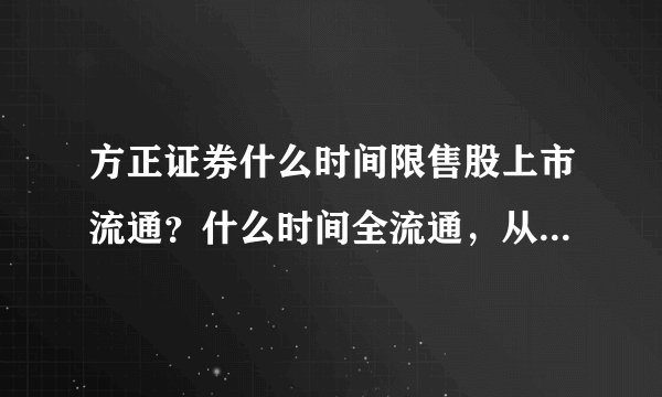 方正证券什么时间限售股上市流通?什么时间全流通,从哪里能查询到这些信息?谢谢!