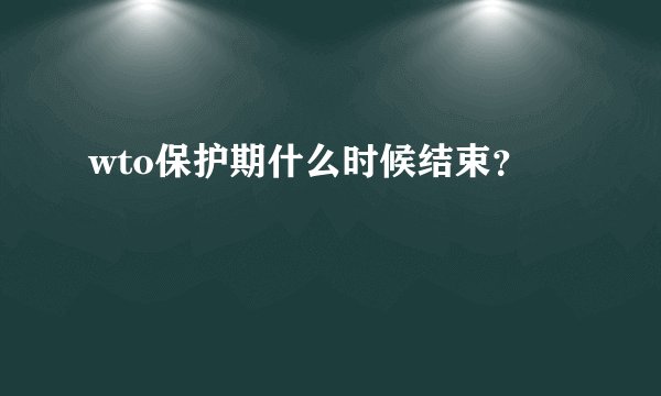 wto保护期什么时候结束？