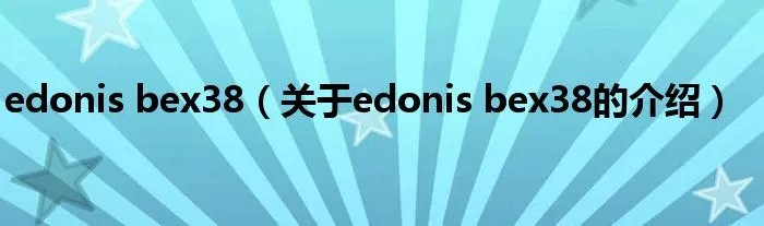 edonis bex38（关于edonis bex38的介绍）