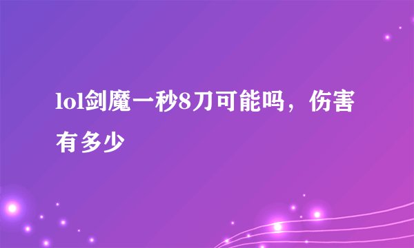 lol剑魔一秒8刀可能吗,伤害有多少