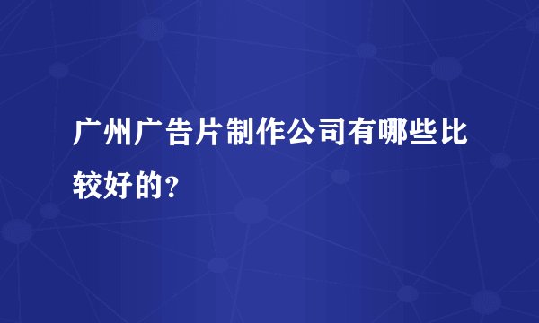 广州广告片制作公司有哪些比较好的？