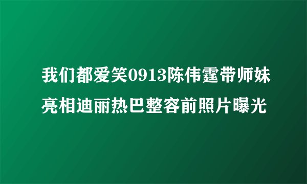 我们都爱笑0913陈伟霆带师妹亮相迪丽热巴整容前照片曝光