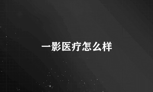 一影医疗怎么样
