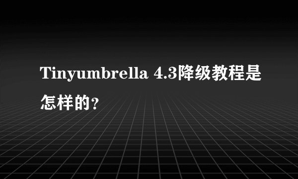 Tinyumbrella 4.3降级教程是怎样的？