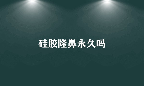 硅胶隆鼻永久吗