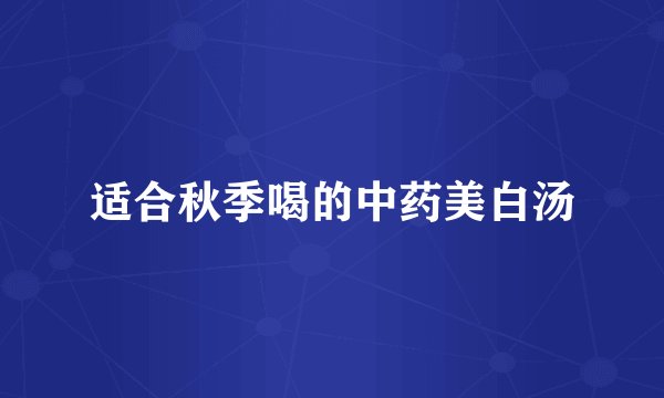 适合秋季喝的中药美白汤