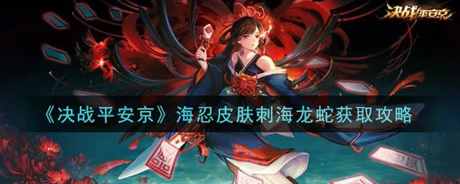 《决战平安京》海忍皮肤刺海龙蛇获取攻略
