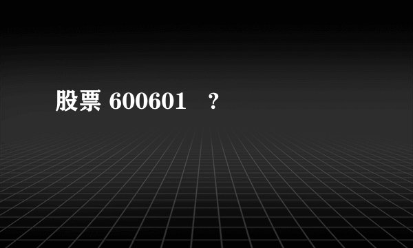 股票 600601 ?