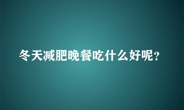 冬天减肥晚餐吃什么好呢?