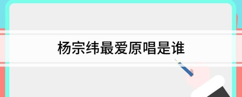 杨宗纬最爱原唱是谁
