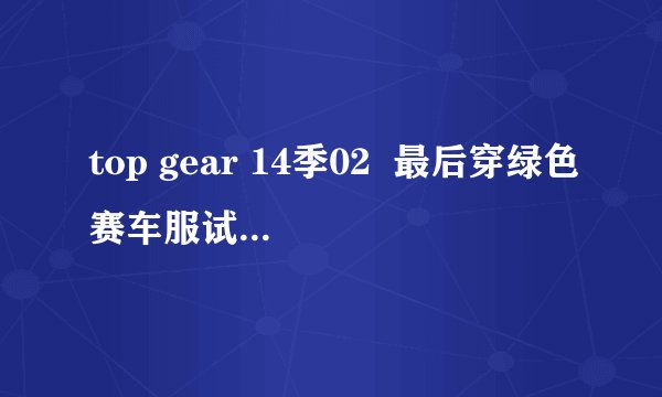 top gear 14季02 最后穿绿色赛车服试车手(jimmy说是stig的堂兄)出场时的那首英文歌叫什么名字?