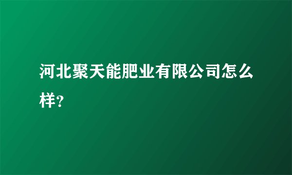 河北聚天能肥业有限公司怎么样？
