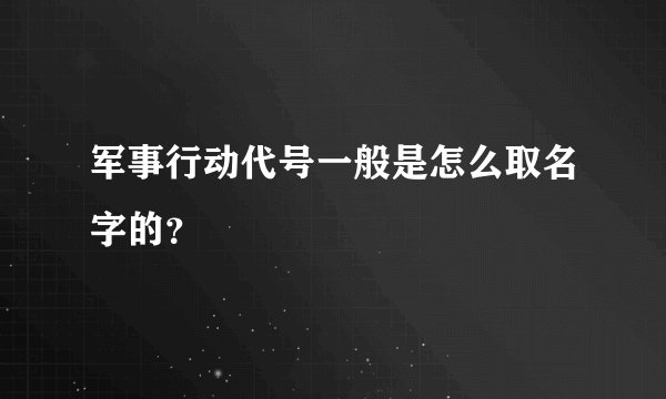 军事行动代号一般是怎么取名字的?