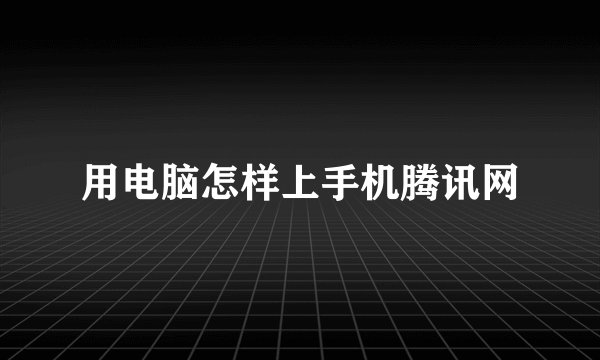 用电脑怎样上手机腾讯网