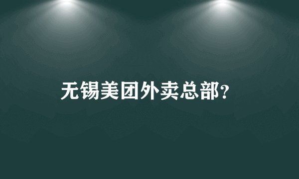 无锡美团外卖总部？