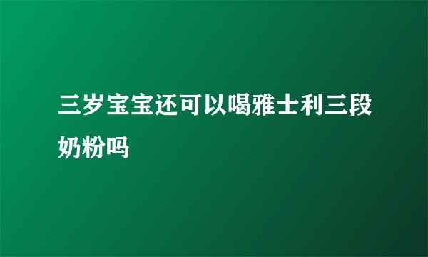 三岁宝宝还可以喝雅士利三段奶粉吗