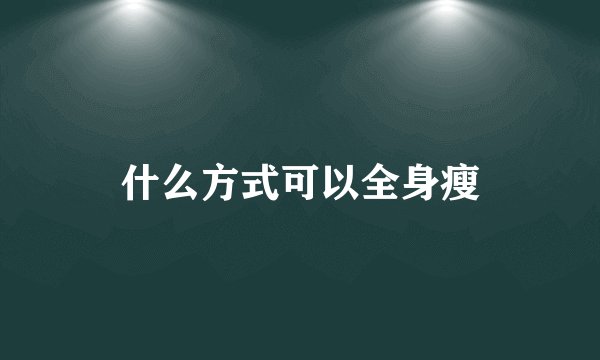 什么方式可以全身瘦